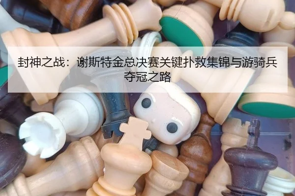 封神之战：谢斯特金总决赛关键扑救集锦与游骑兵夺冠之路