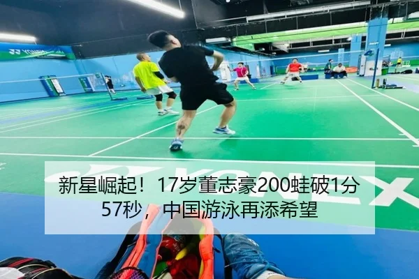 新星崛起！17岁董志豪200蛙破1分57秒，中国游泳再添希望