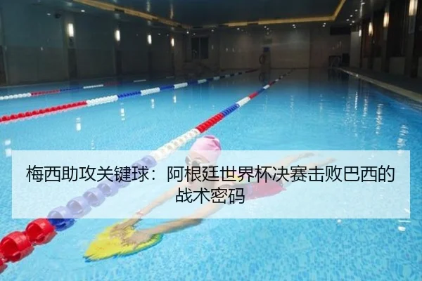 梅西助攻关键球：阿根廷世界杯决赛击败巴西的战术密码